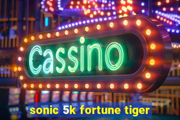 sonic 5k fortune tiger